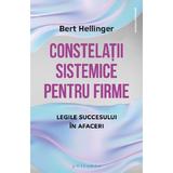 Constelatii sistemice pentru firme. Legile succesului in afaceri - Bert Hellinger, editura Philobia