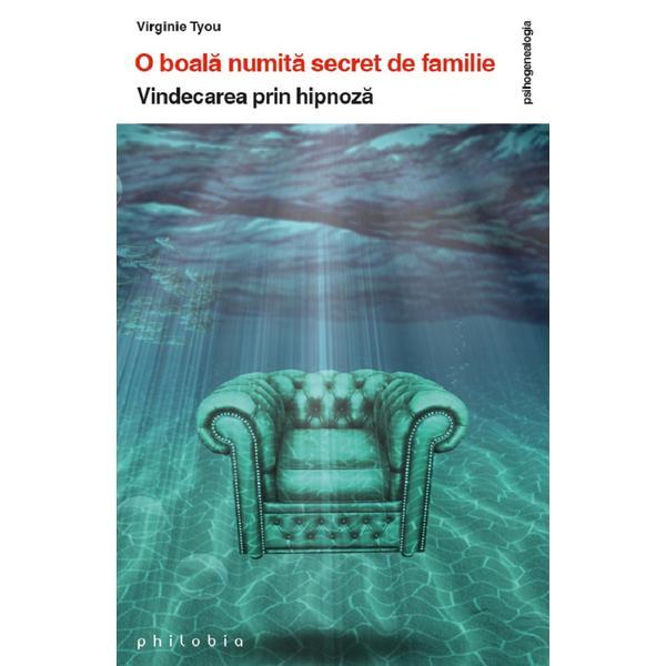 O boala numita secret de familie. Vindecarea prin hipnoza - Virginie Tyou, editura Philobia