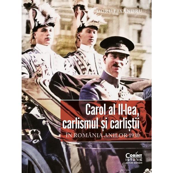 Carol Al Ii-lea, Carlismul si Carlistii In Romania Anilor 1930 - Doru Lixandru, Editura Corint