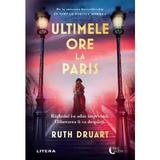 Ultimele ore la Paris - Ruth Druart, editura Litera