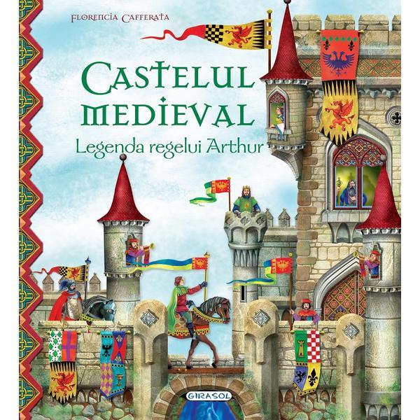 Castelul medieval. Legenda regelui Arthur - Florencia Cafferata, editura Girasol