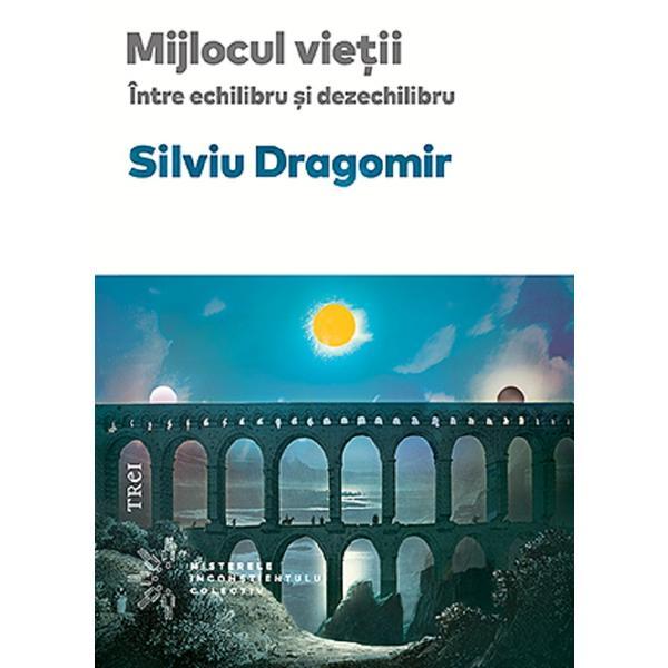 Mijlocul vietii. Intre echilibru si dezechilibru - Silviu Dragomir, editura Trei