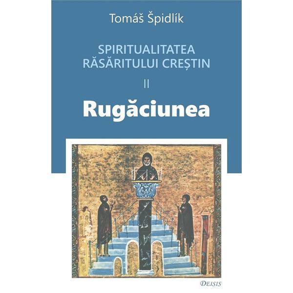 Spritualitatea rasaritului crestin Vol.2 Rugaciunea - Tomas Spidlik, editura Deisis
