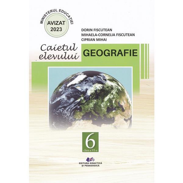 Geografie - Clasa 6 - Caietul elevului - Dorin Fiscutean, Mihaela-Cornelia Fiscutean, Ciprian Mihai, editura Didactica Si Pedagogica