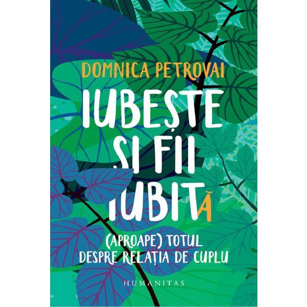 Iubeste si fii iubit(a). (Aproape) totul despre relatia de cuplu - Domnica Petrovai, editura Humanitas