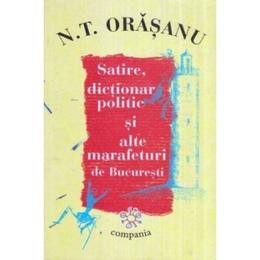 Satire, dictionar politic si alte marafeturi de bucuresti - n.t. orasanu, editura compania