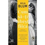 Cum sa-ti iubesti fiica - Hila Blum, editura Pandora