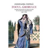 Focul amorului. Despre dragoste si sexualitate in societatea romaneasca, 1750–1830 - Constanta Vintila, editura Humanitas