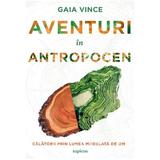 Aventuri in Antropocen. Calatorii prin lumea modelata de om - Gaia Vince, editura Grupul Editorial Art
