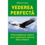 Vederea Perfecta. Imbunatatirea Vederii Prin Tratament Natural - William H. Bates, Editura Lambodar