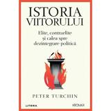 Istoria viitorului. Elite, contraelite si calea spre dezintegrare politica - Peter Turchin, editura Litera