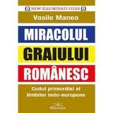 Miracolul Graiului Romanesc. Codul Promordial Al Limbilor Indo-europene - Vasile Manea, Editura Prestige