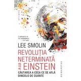 Revolutia Neterminata A Lui Einstein. Cautarea A Ceea Ce Se Afla Dincolo De Cuante - Lee Smolin, Editura Humanitas
