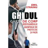 Ghidul Garzii de Corp, Bodyguardului, Agentului De Protectie Si Paza - Emil Strainu, Editura Prestige