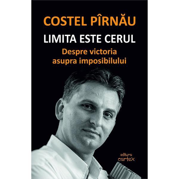 Limita Este Cerul. Despre Victoria Asupra Imposibilului - Costel Pirnau, Editura Cartex