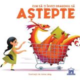 Cum Sa-ti Inveti Dragonul Sa Astepte - Eleonora Fornasar, Editura Didactica Publishing House