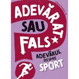 Adevarat Sau Fals? Adevarul Despre Sport - Annabel Savory, Editura Paralela 45