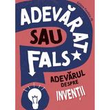 Adevarat Sau Fals? Adevarul Despre Inventii - Annabel Savery, Editura Paralela 45