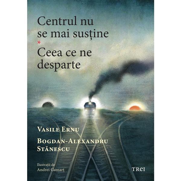 Centrul nu se mai sustine. Ceea ce ne desparte - Vasile Ernu, Bogdan-Alexandru Stanescu, editura Trei
