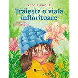 Traieste o viata infloritoare - Alec Blenche, Valentina Parpauta, editura Univers