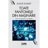 Toate fantomele din masinarie. Iluzii ale nemuririi in era digitala - Elaine Kasket, editura Corint