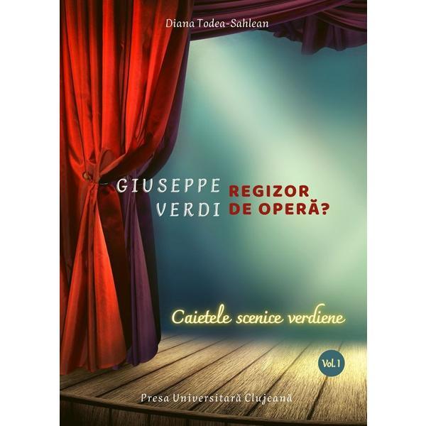 Giuseppe Verdi, regizor de opera? Vol.1: Caietele scenice verdiene - Diana Todea-Sahlean, editura Presa Universitara Clujeana