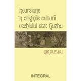 Incursiune In Originile Culturii Vechiului Stat Guzhu - Qin Xuewu, Editura Integral