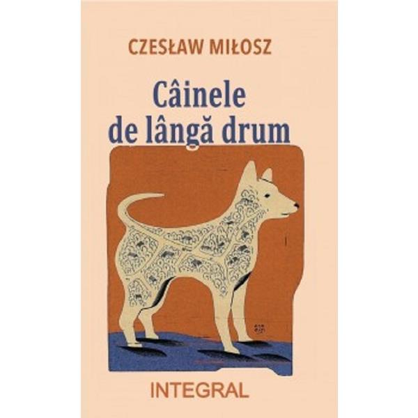 Cainele de langa drum - Czeslaw Milosz, editura Integral