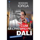 Cum sa-l falsifici pe Dali - Bogdan Iorga, editura Vremea