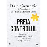 Preia controlul. Descopera puterea interioara si construieste relatii solide - Dale Carnegie, editura Curtea Veche