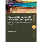 Diplomatia culturala ca element soft power - Madalina Iacob, editura Institutul European