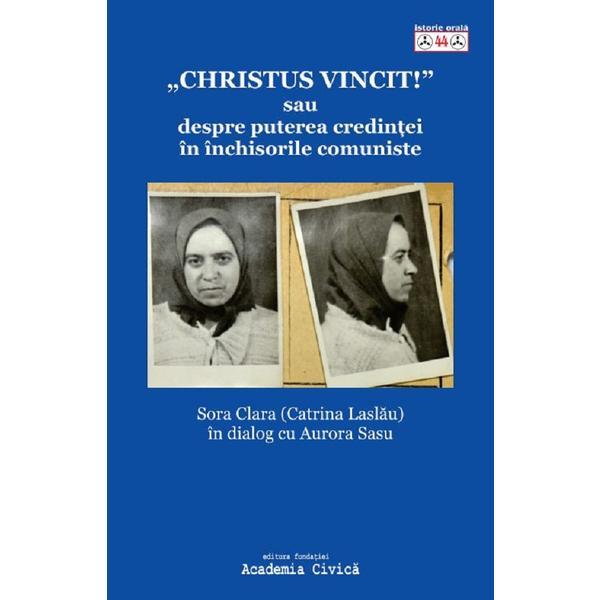 'Christus Vincit!' sau despre puterea credintei in inchisorile comuniste - Catrina Laslau, editura Fundatia Academia Civica