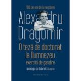 O teza de doctorat la Dumnezeu - Alexandru Dragomir, editura Humanitas