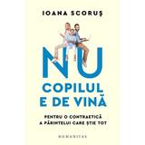 Nu copilul e de vina. Pentru o contraetica a parintelui care stie tot - Ioana Scorus, editura Humanitas