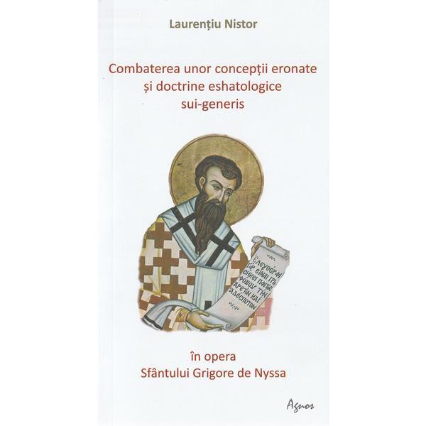 Combaterea unor conceptii eronate si doctrine eshatologice sui-generis in opera Sfantului Grigore de Nyssa - Laurentiu Nistor, editura Agnos