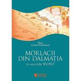 Morlacii din Dalmatia in secolele XV-XVI - Dana Caciur-Andreescu, editura Cetatea De Scaun