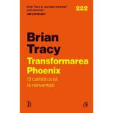 Transformarea Phoenix. 12 calitati ca sa te reinventezi - Brian Tracy, editura Curtea Veche