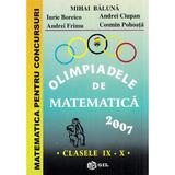 Olimpiadele de matematica 2007 - Clasele 9-10 - Mihai Baluna, Iurie Boreico, Andrei Ciupan, Andrei Frimu, Cosmin Pohoata, editura Gil