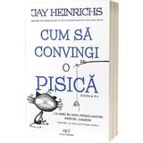 Cum sa convingi o pisica - Jay Heinrichs, editura Act Si Politon