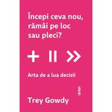 Incepi Ceva Nou, Ramai Pe Loc Sau Pleci? Arta De A Lua Decizii - Trey Gowdy, Editura Lifestyle