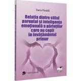 Relatia Dintre Stilul Parental si Inteligenta Emotionala A Parintilor Inv. Primar - Daria Pasaila, Editura Pro Universitaria