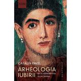 Arheologia Iubirii Ed 2023 - Catalin Pavel, Editura Humanitas