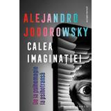 Calea imaginatiei. De la psihomagie la psihotransa - Alejandro Jodorowsky, editura Philobia