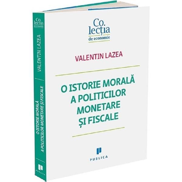 O istorie morala a politicilor monetare si fiscale - Valentin Lazea, editura Publica