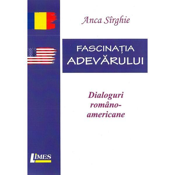 Fascinatia adevarului. Dialoguri romano-americane - Anca Sirghie, editura Limes