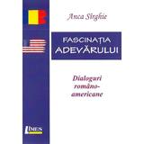 Fascinatia adevarului. Dialoguri romano-americane - Anca Sirghie, editura Limes