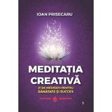 Meditatia creativa. 21 de meditatii pentru sanatate si succes - Ioan Prisecaru, editura Dharana