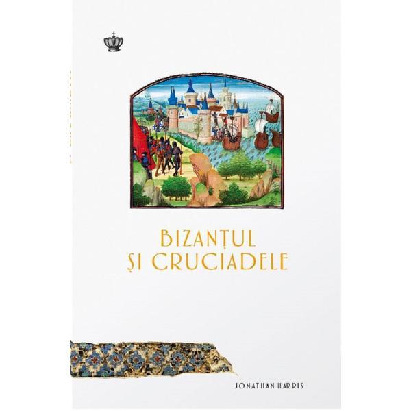 Bizantul si cruciadele - Jonathan Harris, editura Baroque Books &amp; Arts