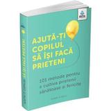 Ajuta-ti copilul sa isi faca prieteni. 101 metode pentru a cultiva prietenii sanatoase si fericite - Poppy O'Neill, editura Gama