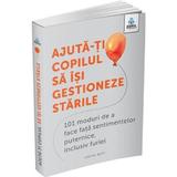 Ajuta-ti copilul sa isi gestioneze starile. 101 moduri de a face fata sentimentelor puternice, inclusiv furiei - Louise Baty, editura Gama